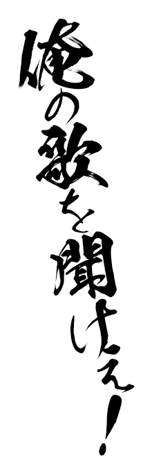俺の歌を聞けぇ！