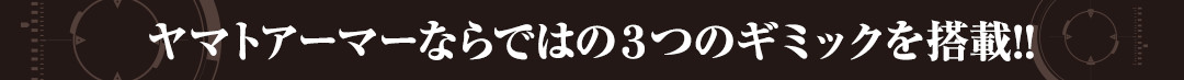 ヤマトアーマーならではの３つのギミックを搭載!!