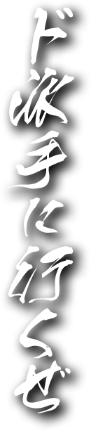 ド派手に行くぜ