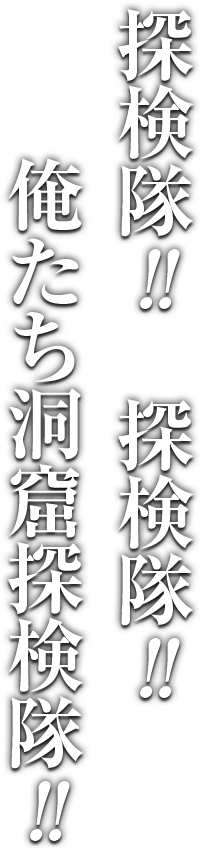 探検隊!!探検隊!!俺たち洞窟探検隊!!