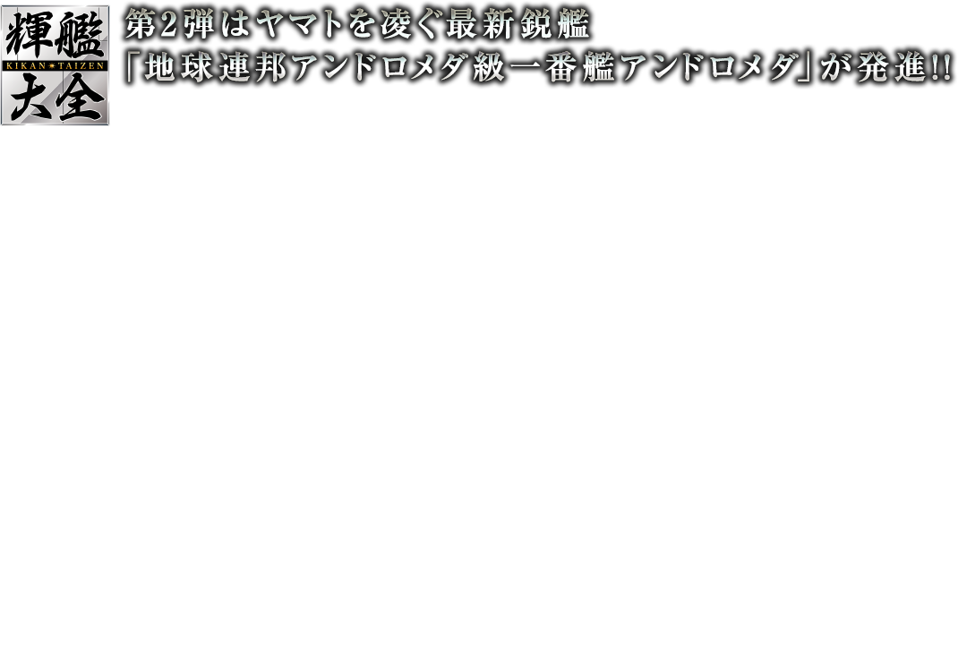第2弾はヤマトを凌ぐ最新鋭艦「地球連邦アンドロメダ級一番艦アンドロメダ」が発進!!