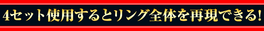 4セット使用するとリング全体を再現できる！