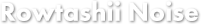 Rowtashii Noise