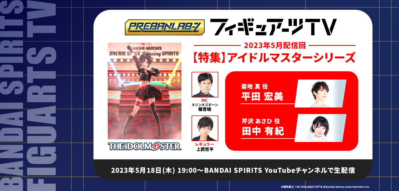 プレバンラボZ フィギュアーツTV MCオジンオズボーン篠宮暁 レギュラー上西哲平【特集】アイドルマスターシリーズ 平田宏美 田中有紀 2023年5月18日(木) 19:30～BANDAI SPIRITS YouTubeチャンネルで生配信