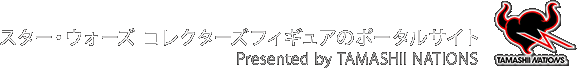 スター・ウォーズ コレクターズフィギュアのポータルサイト Presented by TAMASHII NATIONSS